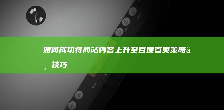 如何成功将网站内容上升至百度首页：策略与技巧