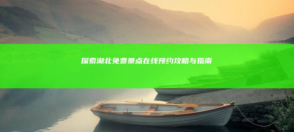 探索湖北免费景点：在线预约攻略与指南