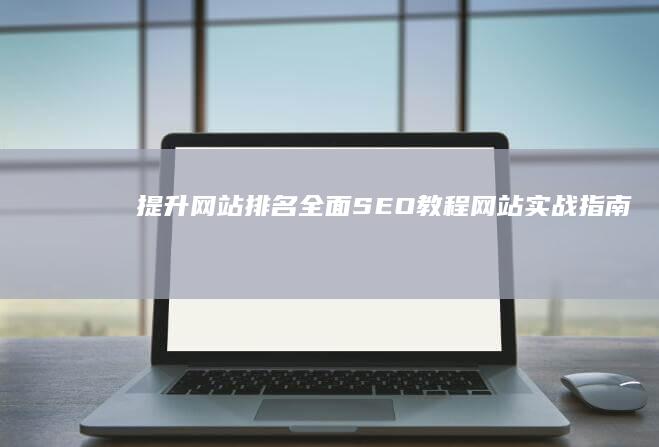 提升网站排名：全面SEO教程网站实战指南